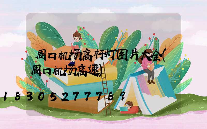周口机场高杆灯图片大全(周口机场高速)
