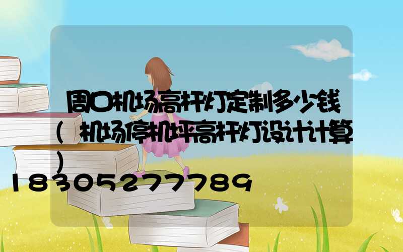 周口机场高杆灯定制多少钱(机场停机坪高杆灯设计计算)