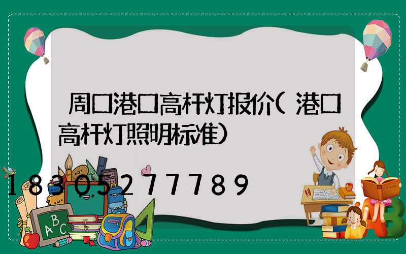 周口港口高杆灯报价(港口高杆灯照明标准)