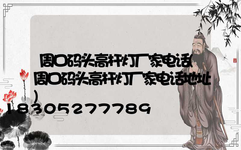 周口码头高杆灯厂家电话(周口码头高杆灯厂家电话地址)
