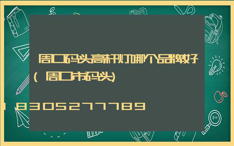 周口码头高杆灯哪个品牌好(周口市码头)