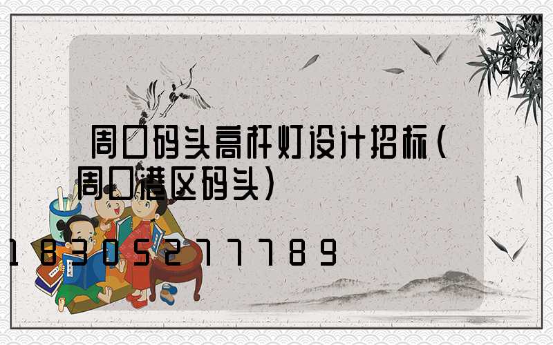 周口码头高杆灯设计招标(周口港区码头)