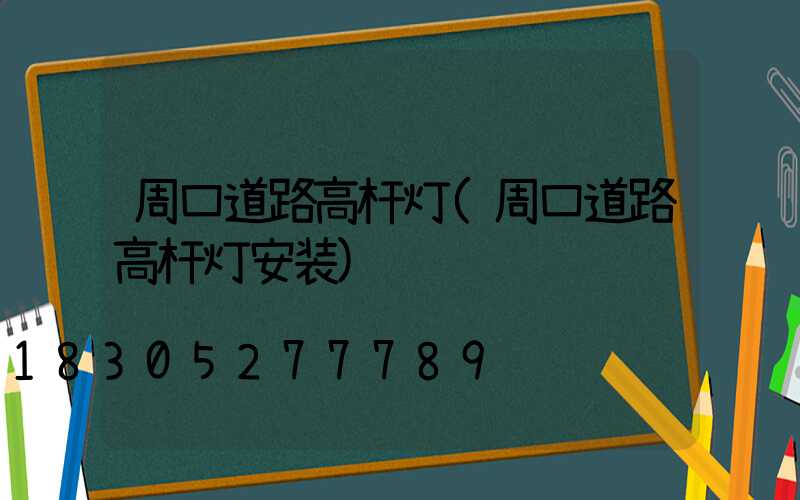 周口道路高杆灯(周口道路高杆灯安装)