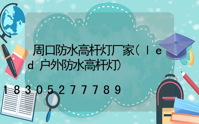 周口防水高杆灯厂家(led户外防水高杆灯)