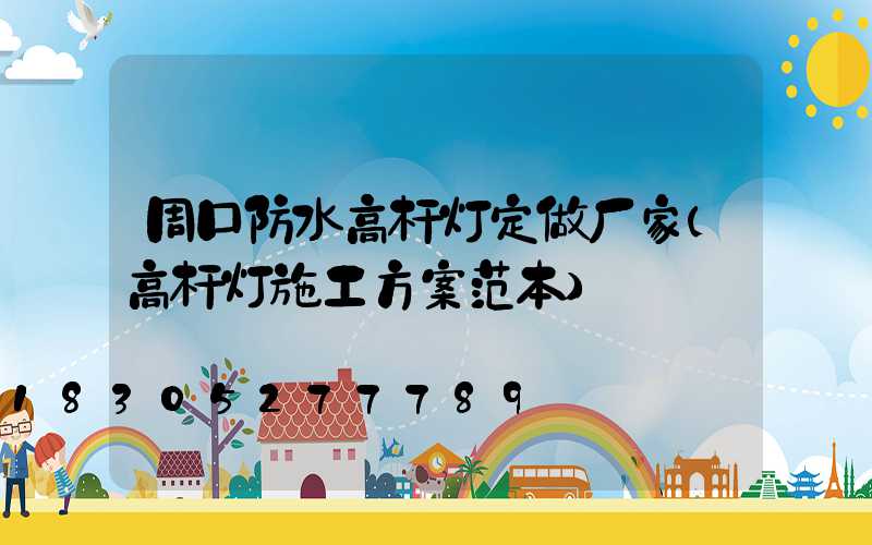 周口防水高杆灯定做厂家(高杆灯施工方案范本)