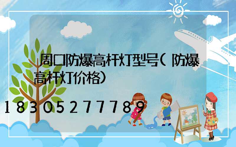 周口防爆高杆灯型号(防爆高杆灯价格)