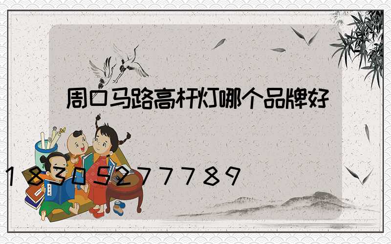 周口马路高杆灯哪个品牌好