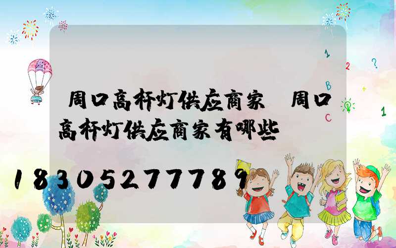 周口高杆灯供应商家(周口高杆灯供应商家有哪些)