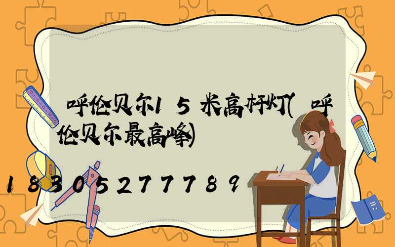 呼伦贝尔15米高杆灯(呼伦贝尔最高峰)