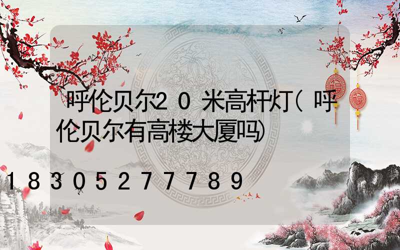 呼伦贝尔20米高杆灯(呼伦贝尔有高楼大厦吗)