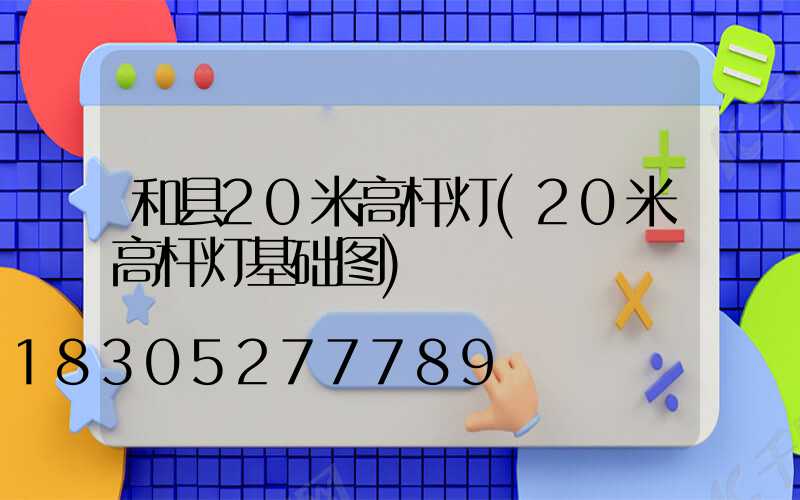 和县20米高杆灯(20米高杆灯基础图)