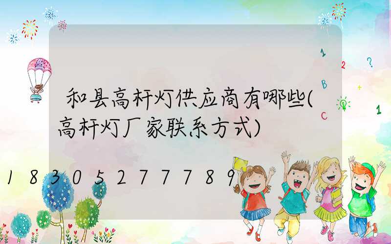 和县高杆灯供应商有哪些(高杆灯厂家联系方式)