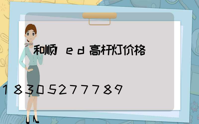 和顺led高杆灯价格