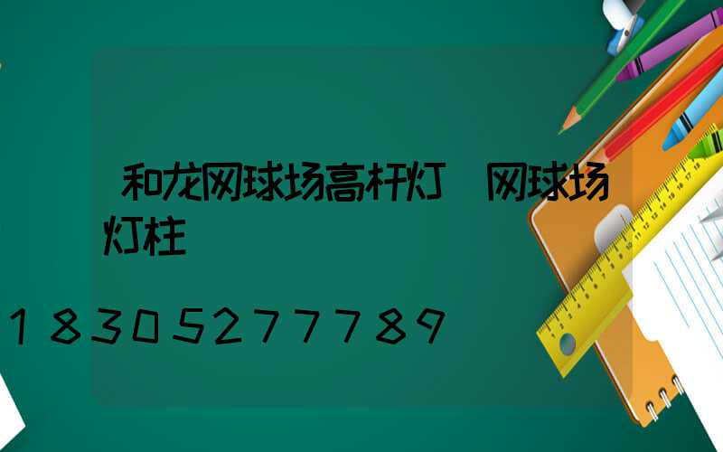 和龙网球场高杆灯(网球场灯柱)
