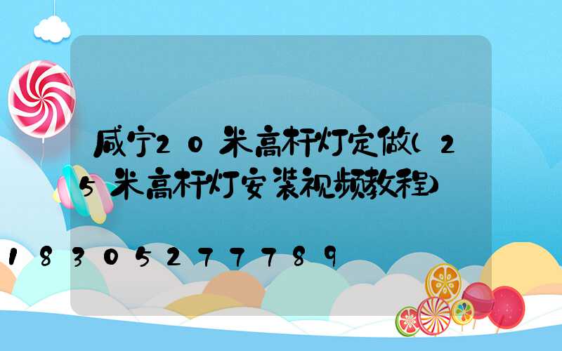 咸宁20米高杆灯定做(25米高杆灯安装视频教程)