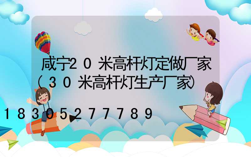 咸宁20米高杆灯定做厂家(30米高杆灯生产厂家)