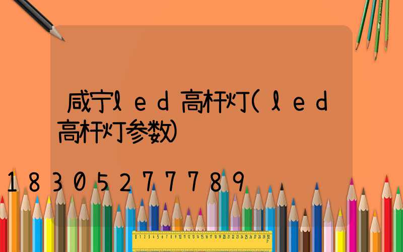 咸宁led高杆灯(led高杆灯参数)
