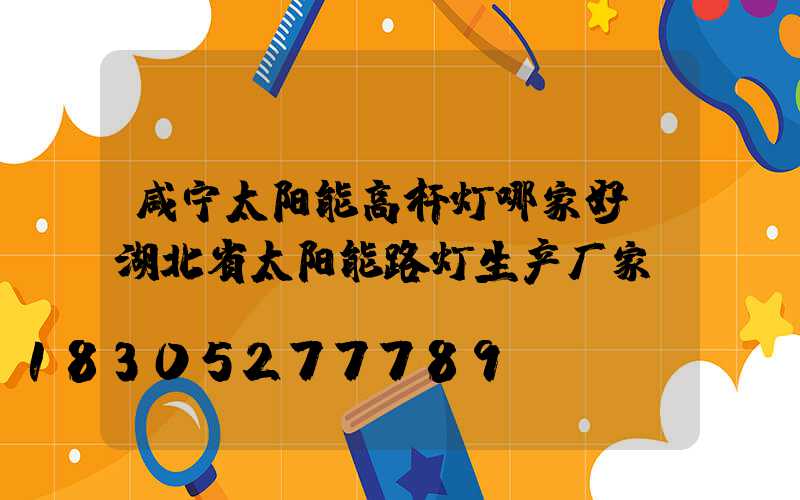 咸宁太阳能高杆灯哪家好(湖北省太阳能路灯生产厂家)
