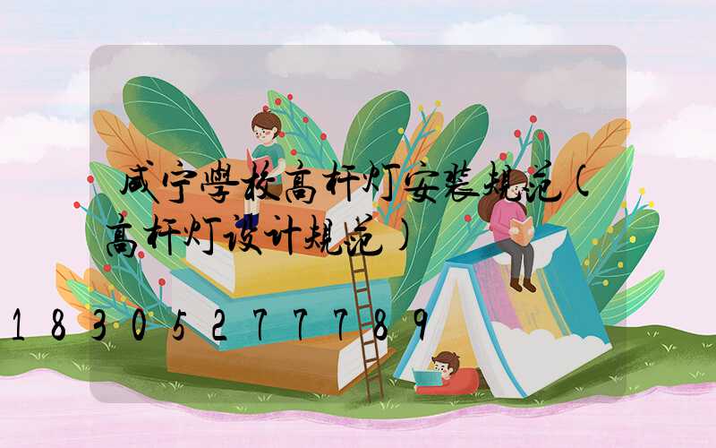 咸宁学校高杆灯安装规范(高杆灯设计规范)