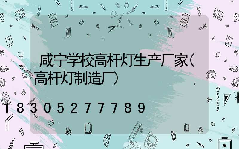 咸宁学校高杆灯生产厂家(高杆灯制造厂)