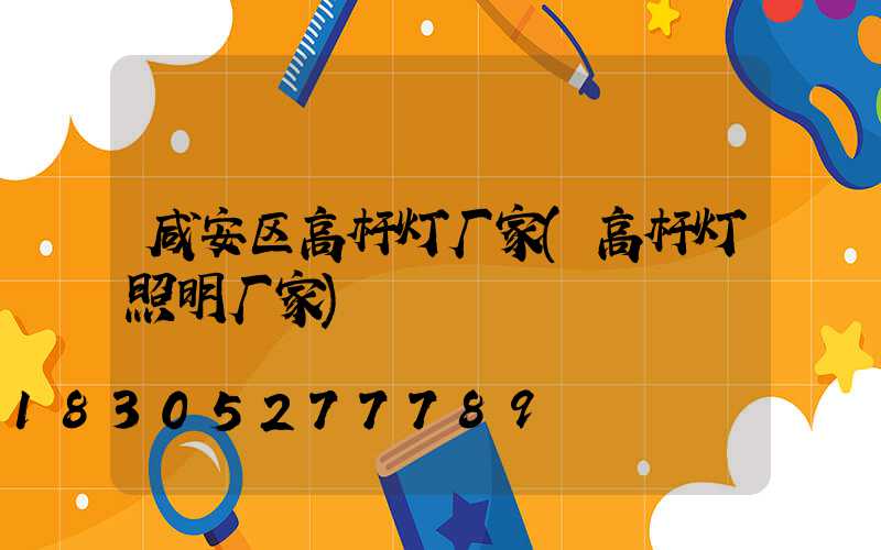 咸安区高杆灯厂家(高杆灯照明厂家)