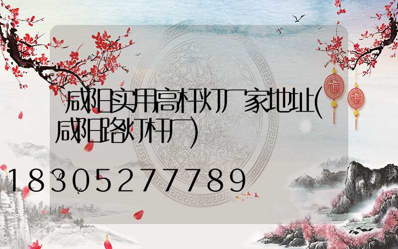 咸阳实用高杆灯厂家地址(咸阳路灯杆厂)