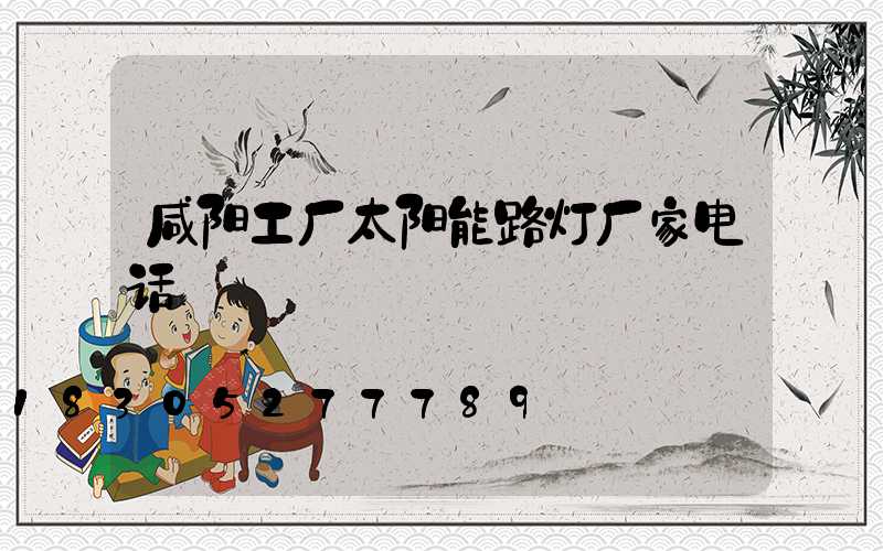 咸阳工厂太阳能路灯厂家电话