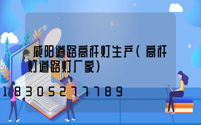 咸阳道路高杆灯生产(高杆灯道路灯厂家)