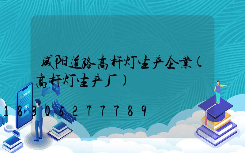 咸阳道路高杆灯生产企业(高杆灯生产厂)