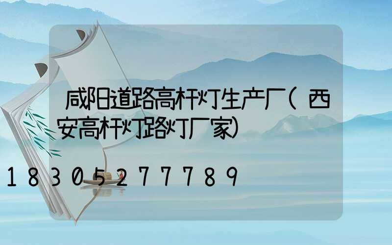 咸阳道路高杆灯生产厂(西安高杆灯路灯厂家)