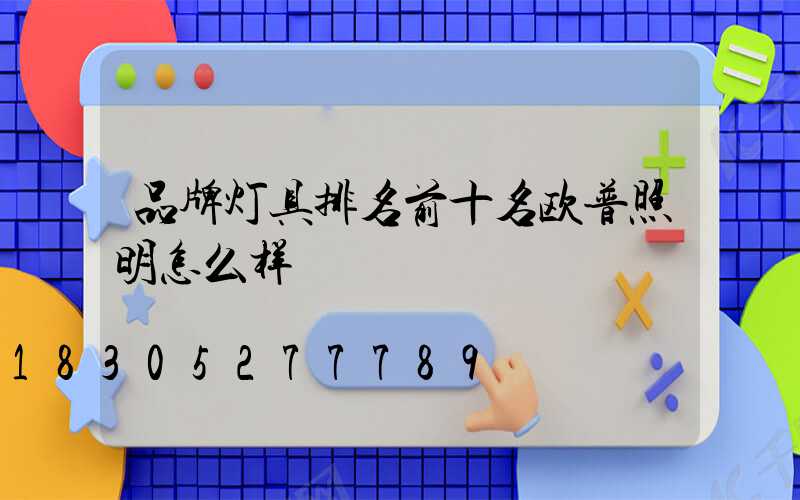 品牌灯具排名前十名欧普照明怎么样