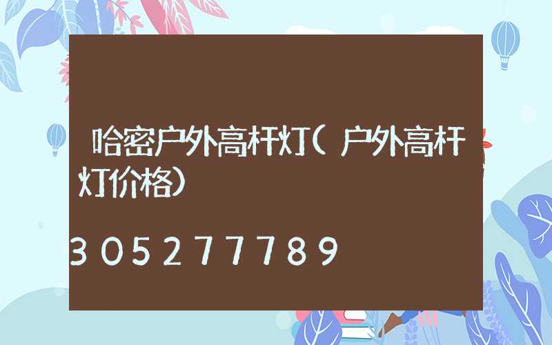 哈密户外高杆灯(户外高杆灯价格)