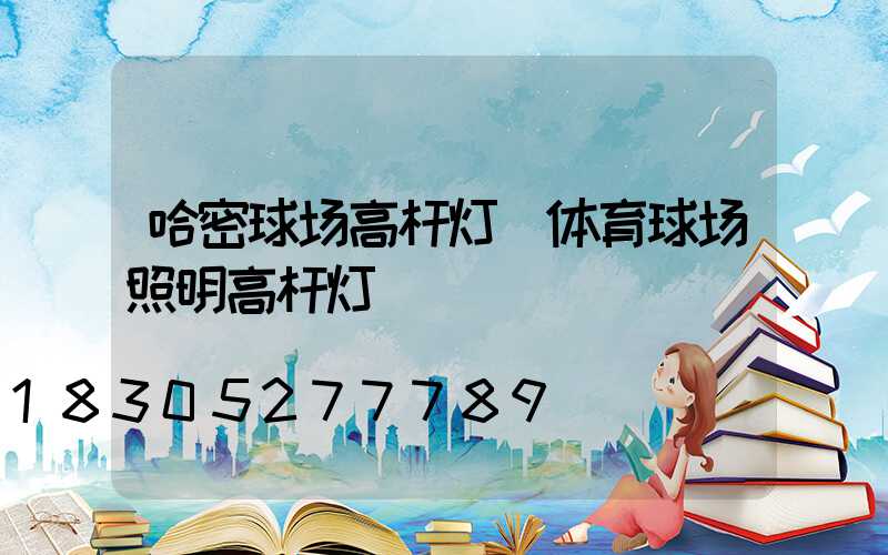 哈密球场高杆灯(体育球场照明高杆灯)
