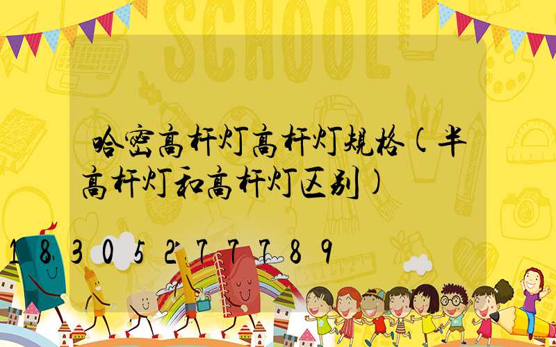 哈密高杆灯高杆灯规格(半高杆灯和高杆灯区别)