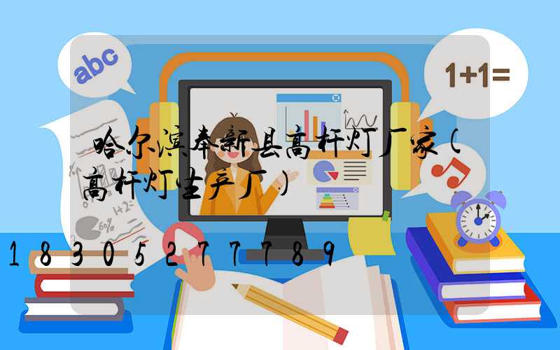 哈尔滨奉新县高杆灯厂家(高杆灯生产厂)