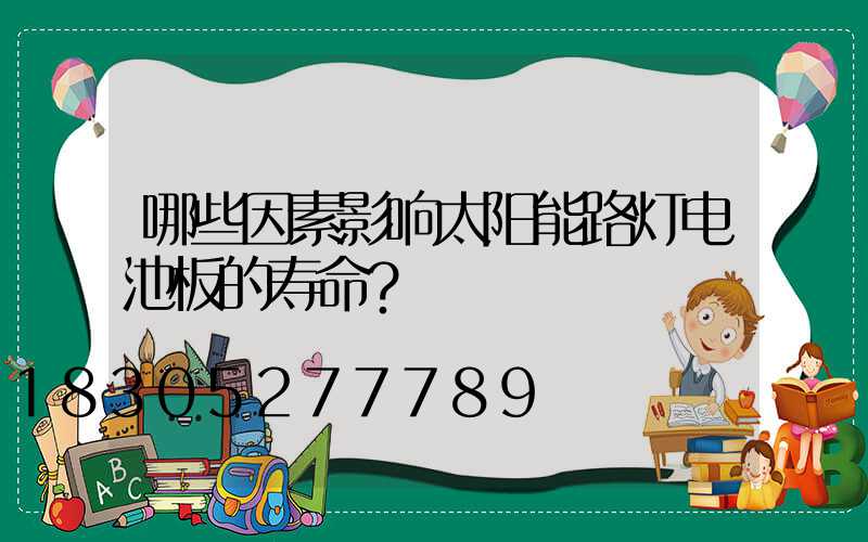 哪些因素影响太阳能路灯电池板的寿命？