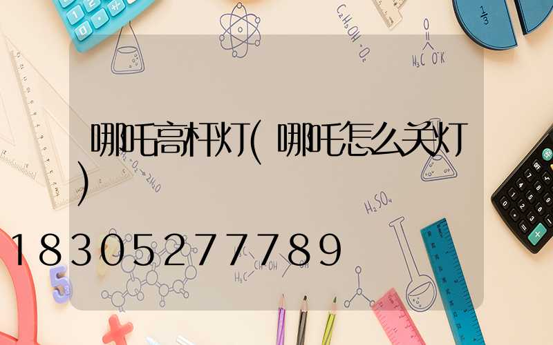 哪吒高杆灯(哪吒怎么关灯)