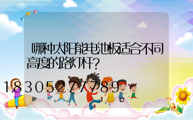 哪种太阳能电池板适合不同高度的路灯杆？