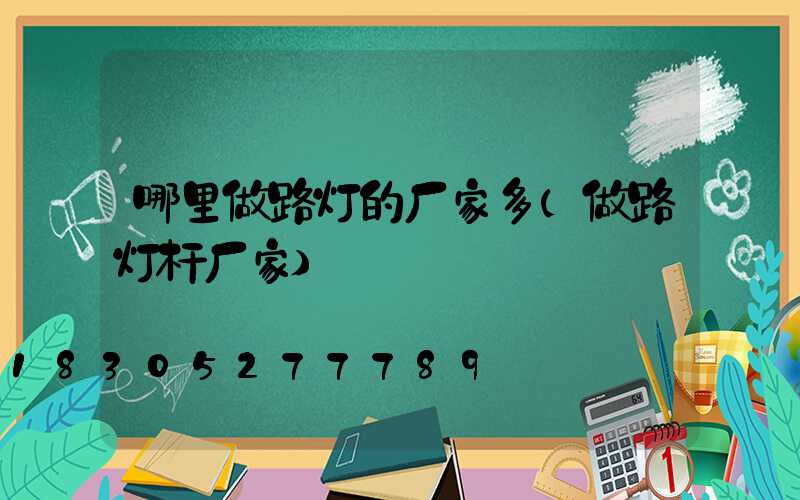 哪里做路灯的厂家多(做路灯杆厂家)