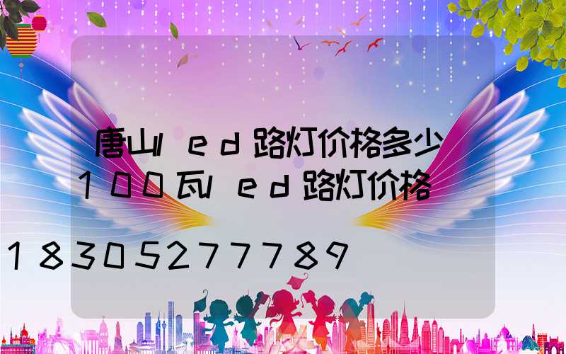 唐山led路灯价格多少(100瓦led路灯价格)