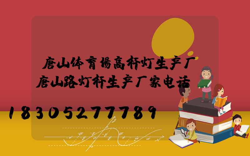 唐山体育场高杆灯生产厂(唐山路灯杆生产厂家电话)