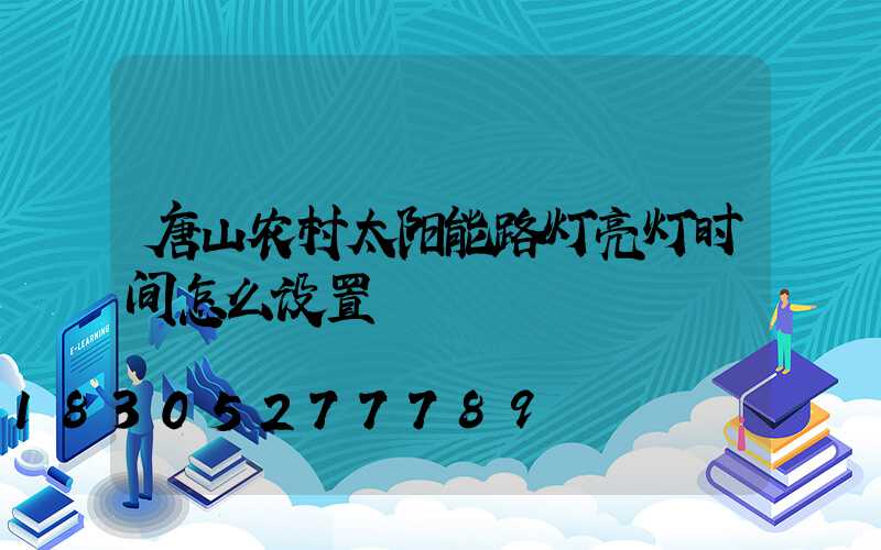 唐山农村太阳能路灯亮灯时间怎么设置