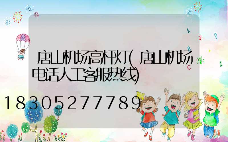 唐山机场高杆灯(唐山机场电话人工客服热线)
