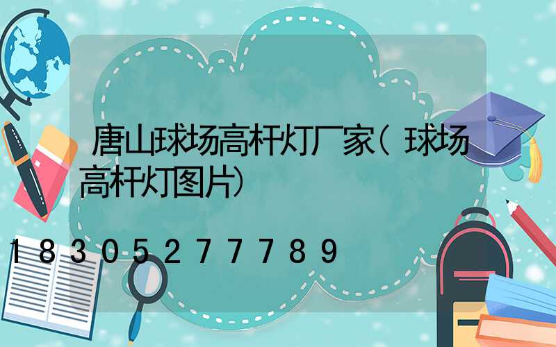 唐山球场高杆灯厂家(球场高杆灯图片)