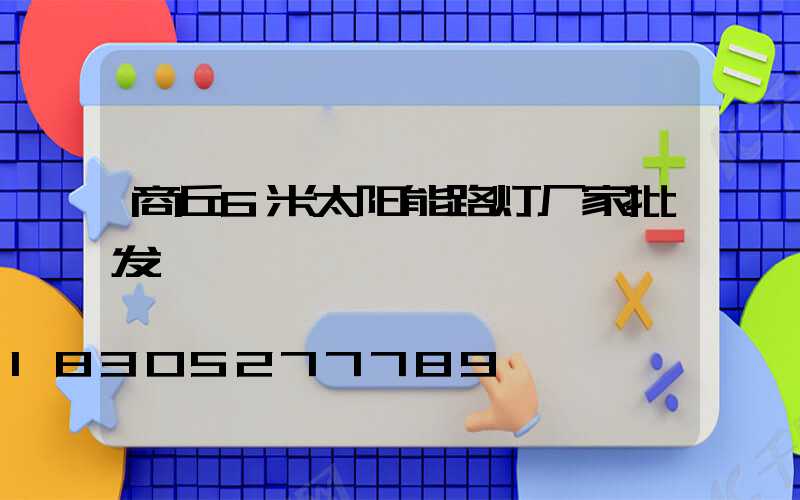 商丘6米太阳能路灯厂家批发
