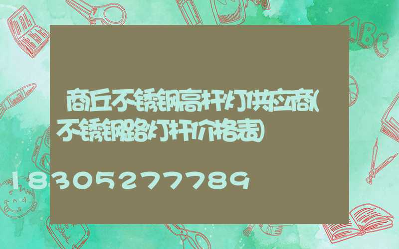 商丘不锈钢高杆灯供应商(不锈钢路灯杆价格表)