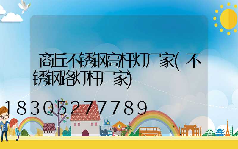 商丘不锈钢高杆灯厂家(不锈钢路灯杆厂家)