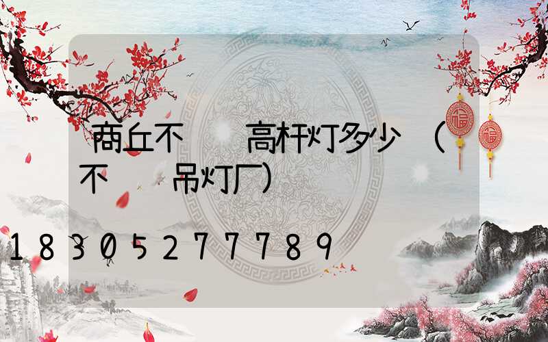 商丘不锈钢高杆灯多少钱(不锈钢吊灯厂)