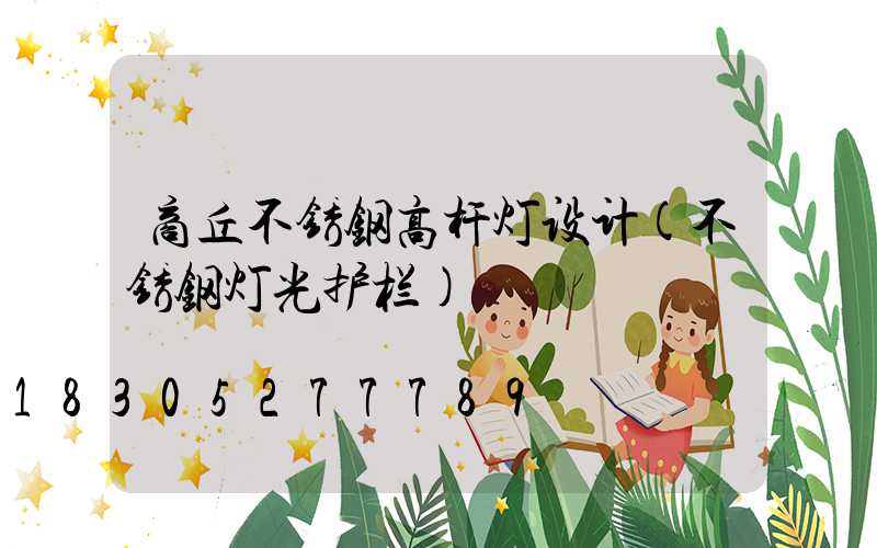 商丘不锈钢高杆灯设计(不锈钢灯光护栏)