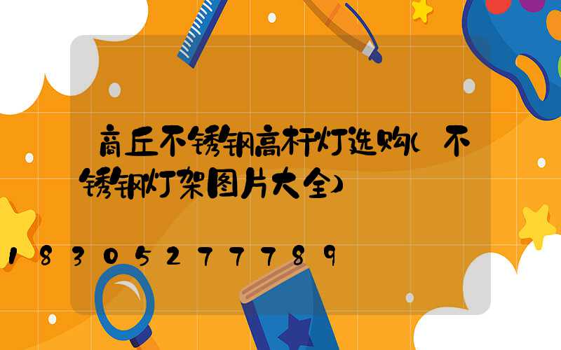 商丘不锈钢高杆灯选购(不锈钢灯架图片大全)
